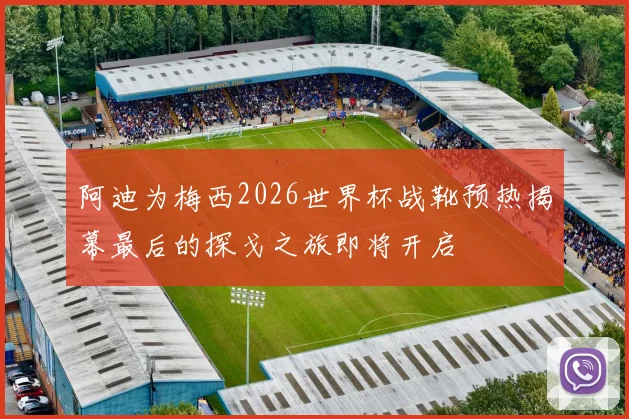 阿迪为梅西2026世界杯战靴预热揭幕最后的探戈之旅即将开启