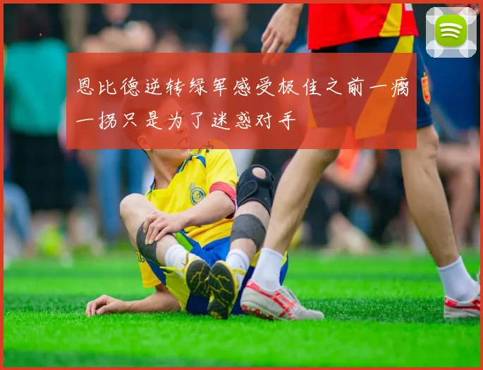 恩比德逆转绿军感受极佳之前一瘸一拐只是为了迷惑对手
