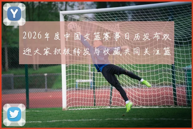 2026年度中国女篮赛事日历发布欢迎大家积极转发与收藏共同关注篮球盛事