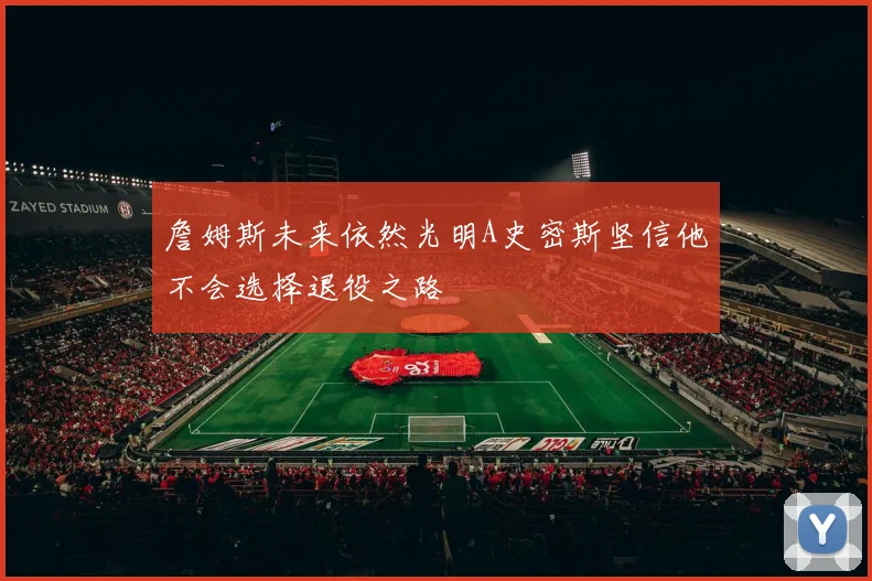 詹姆斯未来依然光明A史密斯坚信他不会选择退役之路