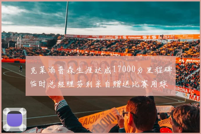 克莱汤普森生涯达成17000分里程碑临时总经理芬利亲自赠送比赛用球