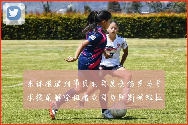 米体报道利昂贝利再度受伤罗马寻求提前解除租借合同与阿斯顿维拉接洽